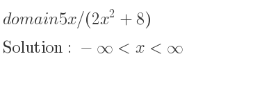 The domain of 5x/(2x^2+8) is -infinity <x<infinity